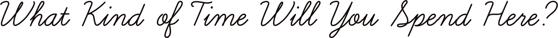 What Kind of Time Will You Spend Here?