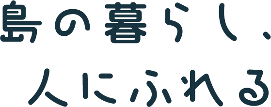 島の暮らし、人に触れる