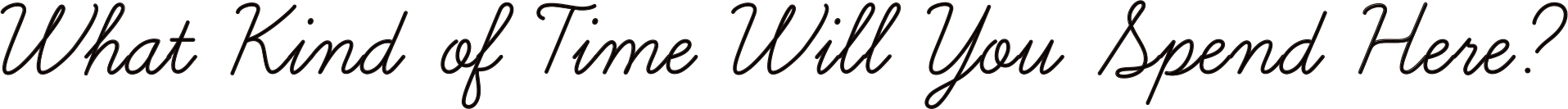 What Kind of Time Will You Spend Here?